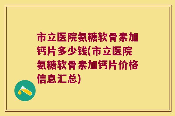 市立医院氨糖软骨素加钙片多少钱(市立医院氨糖软骨素加钙片价格信息汇总) 市立医院氨糖软骨素加钙片多少钱(市立医院氨糖软骨素加钙片价格信息汇总)