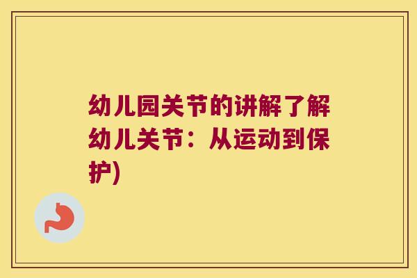 幼儿园关节的讲解了解幼儿关节:从运动到保护) 幼儿园关节的讲解了解幼儿关节:从运动到保护)
