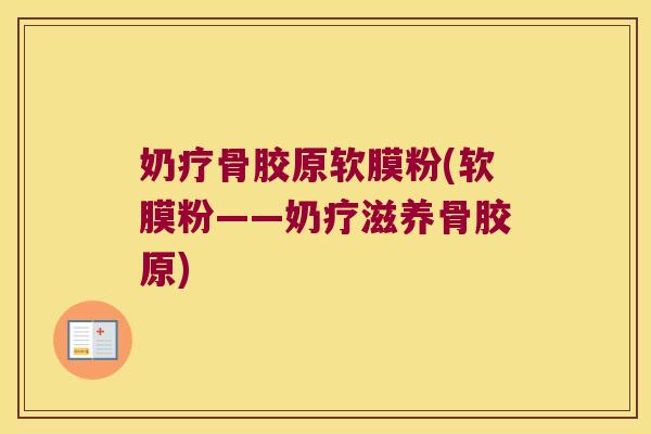 奶疗骨胶原软膜粉(软膜粉——奶疗滋养骨胶原)