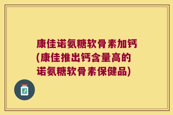 康佳诺氨糖软骨素加钙(康佳推出钙含量高的诺氨糖软骨素保健品)