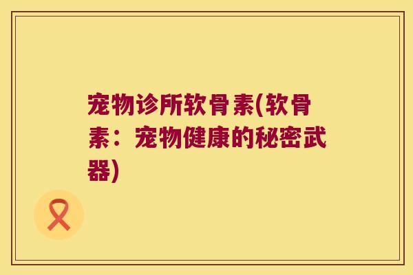 宠物诊所软骨素(软骨素：宠物健康的秘密武器)