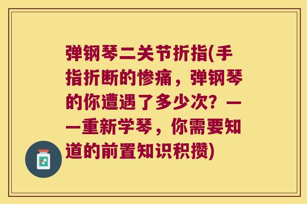 弹钢琴二关节折指(手指折断的惨痛,弹钢琴的你遭遇了多少次?——重新学琴,你需要知道的前置知识积攒) 弹钢琴二关节折指(手指折断的惨痛,弹钢琴的你遭遇了多少次?——重新学琴,你需要知道的前置知识积攒)