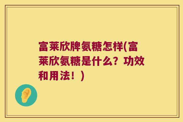富莱欣牌氨糖怎样(富莱欣氨糖是什么？功效和用法！)