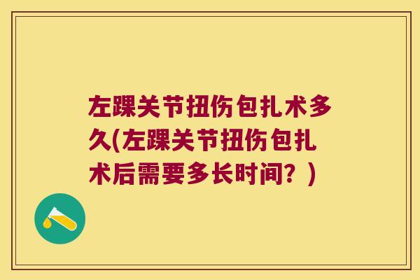 左踝关节扭伤包扎术多久(左踝关节扭伤包扎术后需要多长时间？)