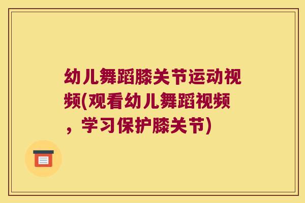 幼儿舞蹈膝关节运动视频(观看幼儿舞蹈视频,学习保护膝关节) 幼儿舞蹈膝关节运动视频(观看幼儿舞蹈视频,学习保护膝关节)
