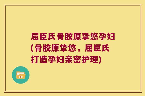 屈臣氏骨胶原挚悠孕妇(骨胶原挚悠,屈臣氏打造孕妇亲密护理) 屈臣氏骨胶原挚悠孕妇(骨胶原挚悠,屈臣氏打造孕妇亲密护理)
