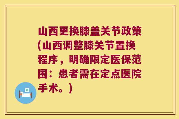 山西更换膝盖关节政策(山西调整膝关节置换程序,明确限定医保范围:患者需在定点医院手术。) 山西更换膝盖关节政策(山西调整膝关节置换程序,明确限定医保范围:患者需在定点医院手术。)