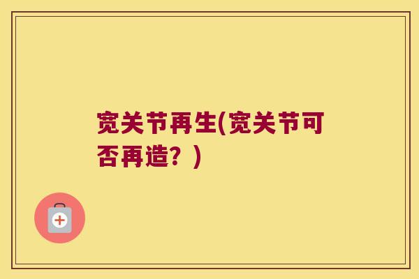 宽关节再生(宽关节可否再造？)