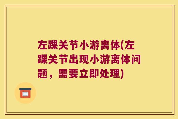 左踝关节小游离体(左踝关节出现小游离体问题,需要立即处理) 左踝关节小游离体(左踝关节出现小游离体问题,需要立即处理)