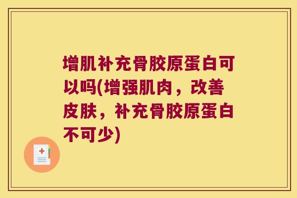 增肌补充骨胶原蛋白可以吗(增强肌肉,改善,补充骨胶原蛋白不可少) 增肌补充骨胶原蛋白可以吗(增强肌肉,改善,补充骨胶原蛋白不可少)