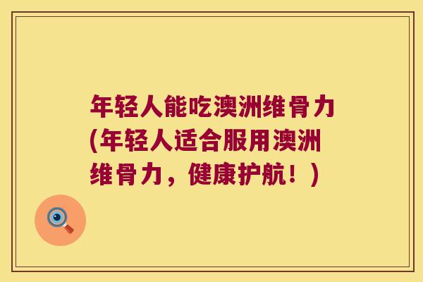 年轻人能吃澳洲维骨力(年轻人适合服用澳洲维骨力，健康护航！)