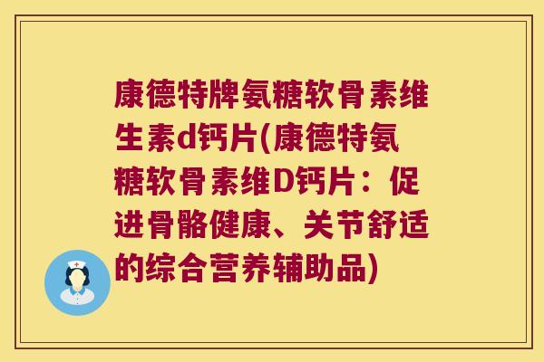 康德特牌氨糖软骨素维生素d钙片(康德特氨糖软骨素维D钙片：促进骨骼健康、关节舒适的综合营养辅助品)