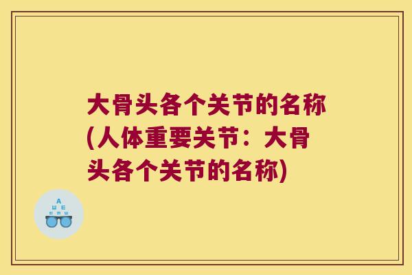 大骨头各个关节的名称(人体重要关节：大骨头各个关节的名称)