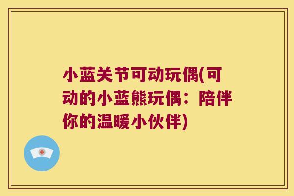 小蓝关节可动玩偶(可动的小蓝熊玩偶：陪伴你的温暖小伙伴)