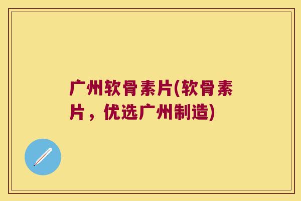 广州软骨素片(软骨素片,优选广州制造) 广州软骨素片(软骨素片,优选广州制造)