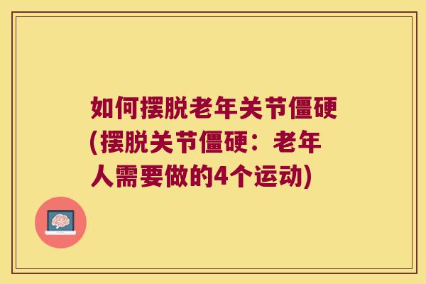 如何摆脱老年关节(摆脱关节:老年人需要做的4个运动) 如何摆脱老年关节(摆脱关节:老年人需要做的4个运动)
