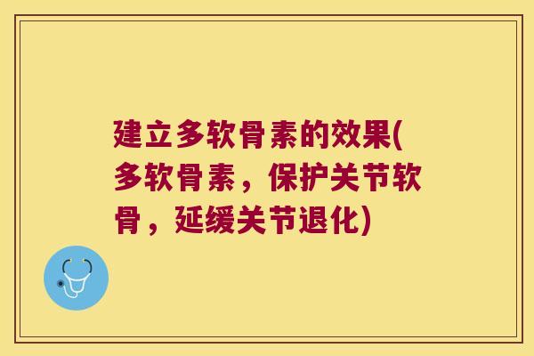 建立多软骨素的效果(多软骨素，保护关节软骨，延缓关节退化)
