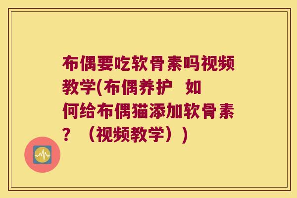 布偶要吃软骨素吗视频教学(布偶养护  如何给布偶猫添加软骨素？（视频教学）)