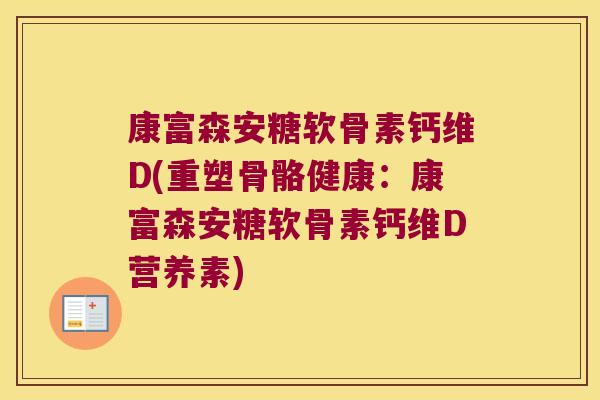 康富森安糖软骨素钙维D(重塑骨骼健康：康富森安糖软骨素钙维D营养素)