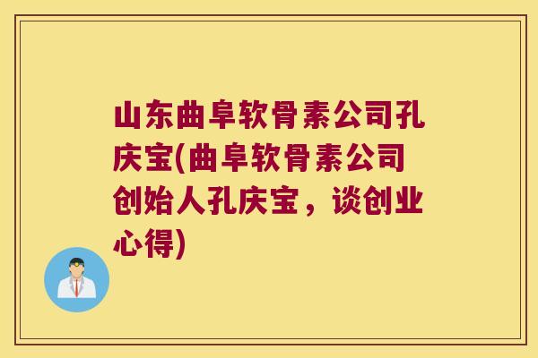 山东曲阜软骨素公司孔庆宝(曲阜软骨素公司创始人孔庆宝，谈创业心得)