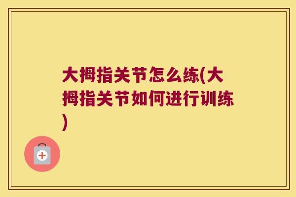 大拇指关节怎么练(大拇指关节如何进行训练) 大拇指关节怎么练(大拇指关节如何进行训练)