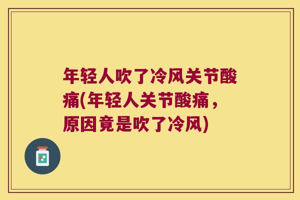 年轻人吹了冷风关节酸痛(年轻人关节酸痛,原因竟是吹了冷风) 年轻人吹了冷风关节酸痛(年轻人关节酸痛,原因竟是吹了冷风)