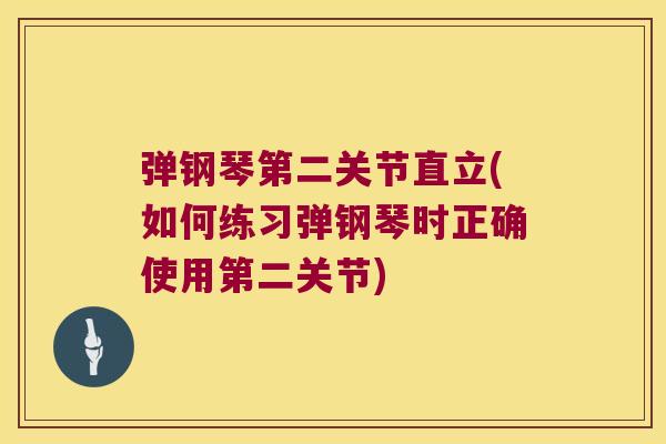 弹钢琴第二关节直立(如何练习弹钢琴时正确使用第二关节) 弹钢琴第二关节直立(如何练习弹钢琴时正确使用第二关节)