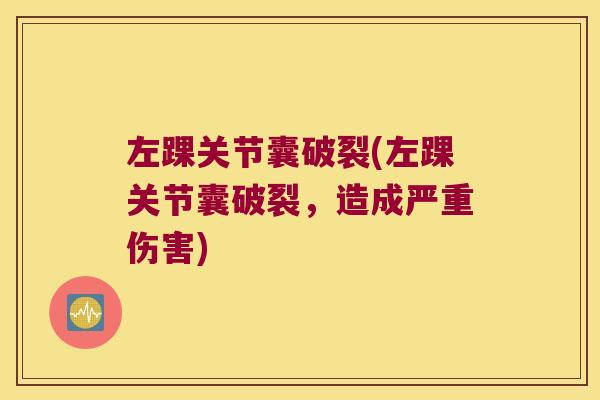 左踝关节囊破裂(左踝关节囊破裂,造成严重伤害) 左踝关节囊破裂(左踝关节囊破裂,造成严重伤害)