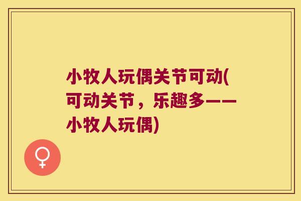 小牧人玩偶关节可动(可动关节,乐趣多——小牧人玩偶) 小牧人玩偶关节可动(可动关节,乐趣多——小牧人玩偶)