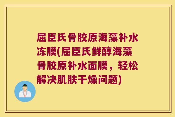 屈臣氏骨胶原海藻补水冻膜(屈臣氏鲜醇海藻骨胶原补水面膜,轻松解决干燥问题) 屈臣氏骨胶原海藻补水冻膜(屈臣氏鲜醇海藻骨胶原补水面膜,轻松解决干燥问题)