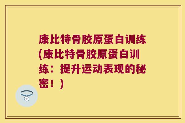 康比特骨胶原蛋白训练(康比特骨胶原蛋白训练：提升运动表现的秘密！)