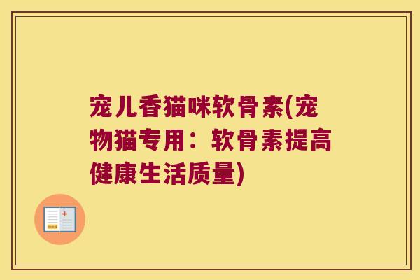 宠儿香猫咪软骨素(宠物猫专用:软骨素提高健康生活质量) 宠儿香猫咪软骨素(宠物猫专用:软骨素提高健康生活质量)