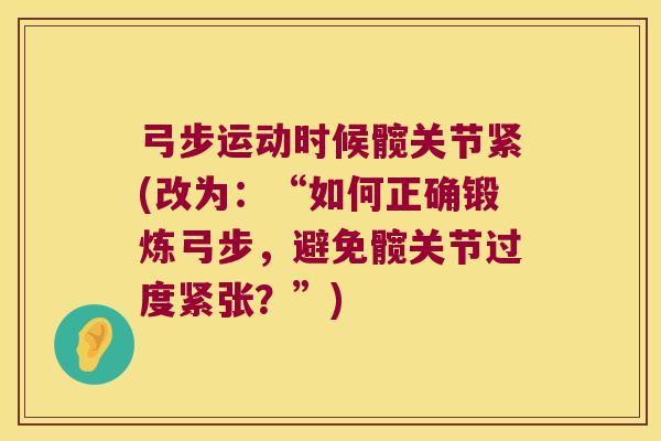 弓步运动时候髋关节紧(改为：“如何正确锻炼弓步，避免髋关节过度紧张？”)