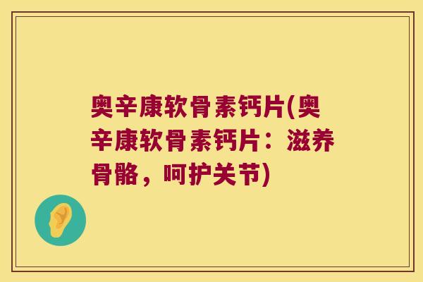 奥辛康软骨素钙片(奥辛康软骨素钙片：滋养骨骼，呵护关节)
