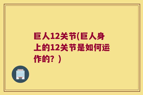 巨人12关节(巨人身上的12关节是如何运作的?) 巨人12关节(巨人身上的12关节是如何运作的?)