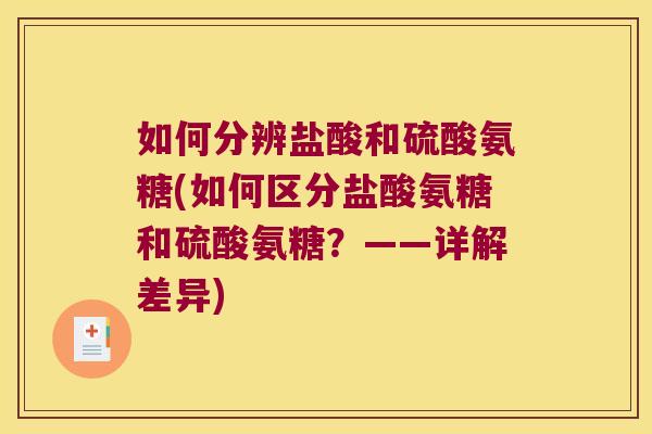 如何分辨盐酸和硫酸氨糖(如何区分盐酸氨糖和硫酸氨糖？——详解差异)