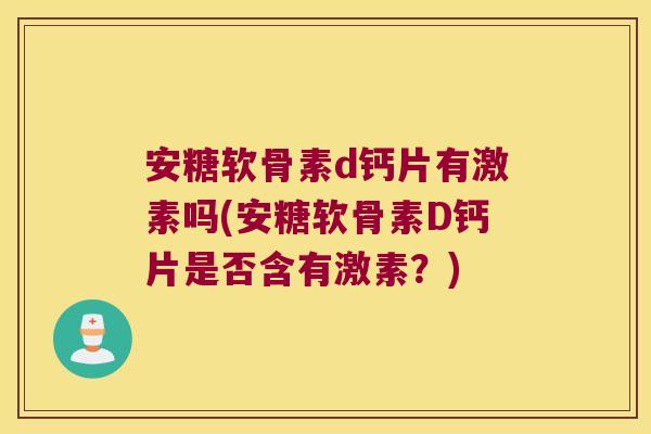 安糖软骨素d钙片有激素吗(安糖软骨素D钙片是否含有激素？)