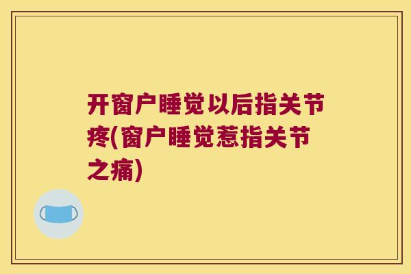 开窗户睡觉以后指关节疼(窗户睡觉惹指关节之痛)