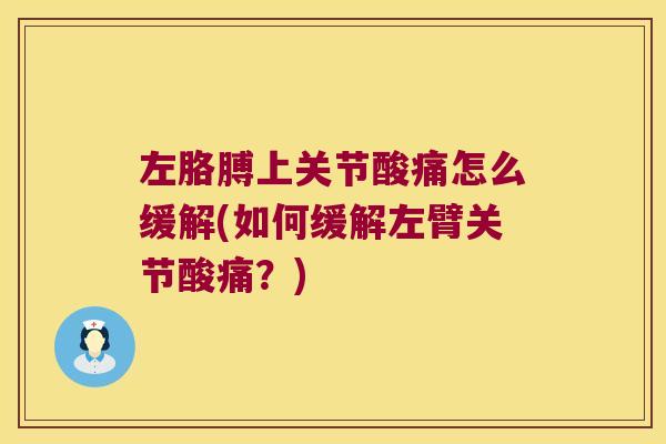 左胳膊上关节酸痛怎么缓解(如何缓解左臂关节酸痛？)