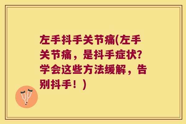 左手抖手关节痛(左手关节痛，是抖手症状？学会这些方法缓解，告别抖手！)