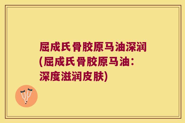 屈成氏骨胶原马油深润(屈成氏骨胶原马油：深度滋润)