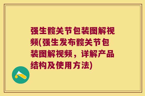 强生髋关节包装图解视频(强生发布髋关节包装图解视频，详解产品结构及使用方法)