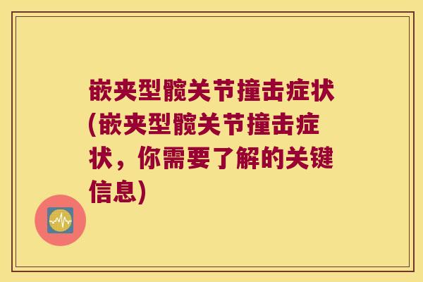 嵌夹型髋关节撞击症状(嵌夹型髋关节撞击症状,你需要了解的关键信息) 嵌夹型髋关节撞击症状(嵌夹型髋关节撞击症状,你需要了解的关键信息)