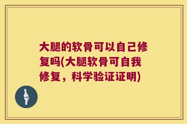 大腿的软骨可以自己修复吗(大腿软骨可自我修复，科学验证证明)