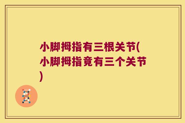 小脚拇指有三根关节(小脚拇指竟有三个关节)