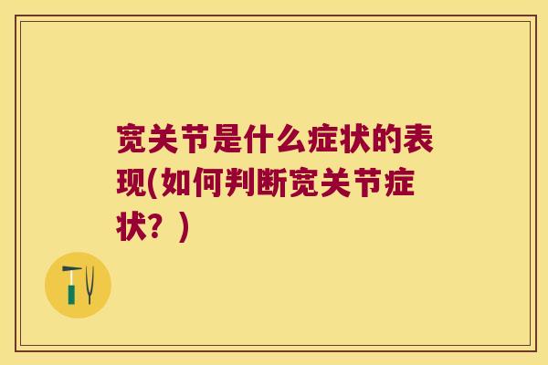 宽关节是什么症状的表现(如何判断宽关节症状？)