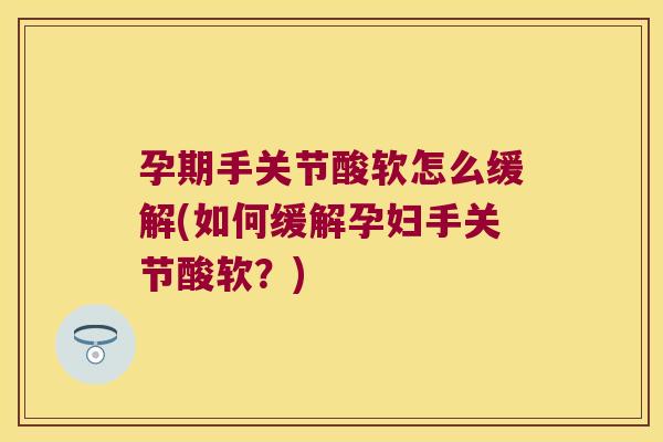 孕期手关节酸软怎么缓解(如何缓解孕妇手关节酸软?) 孕期手关节酸软怎么缓解(如何缓解孕妇手关节酸软?)