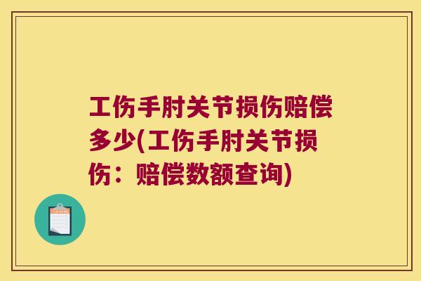 工伤手肘关节损伤赔偿多少(工伤手肘关节损伤:赔偿数额查询) 工伤手肘关节损伤赔偿多少(工伤手肘关节损伤:赔偿数额查询)