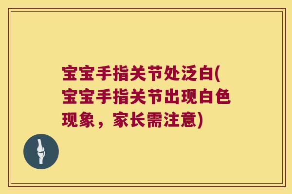 宝宝手指关节处泛白(宝宝手指关节出现白色现象，家长需注意)