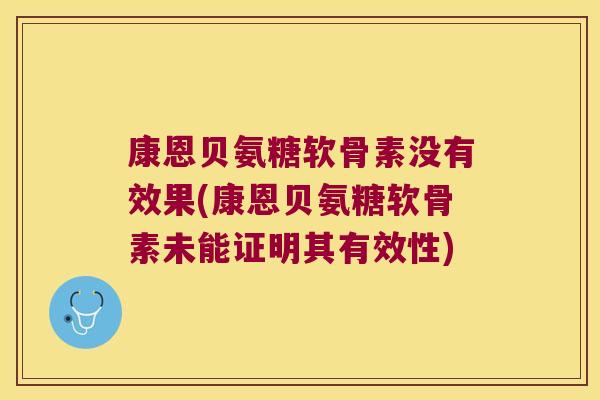 康恩贝氨糖软骨素没有效果(康恩贝氨糖软骨素未能证明其有效性) 康恩贝氨糖软骨素没有效果(康恩贝氨糖软骨素未能证明其有效性)